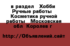  в раздел : Хобби. Ручные работы » Косметика ручной работы . Московская обл.,Королев г.